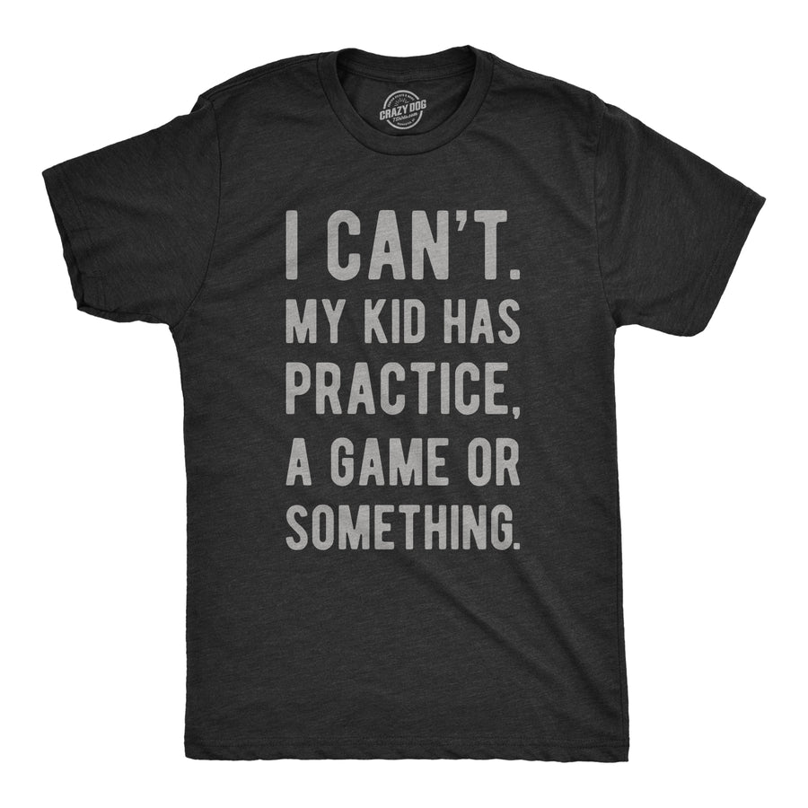 Funny Heather Black - Mens I Can't My Kid Has Practice A Game Or Something Mens T Shirt Nerdy Father's Day Sarcastic Tee